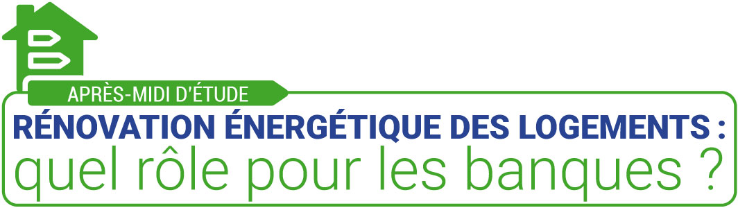 Après-midi d’étude “Rénovation énergétique des logements : quel rôle pour les banques ?”